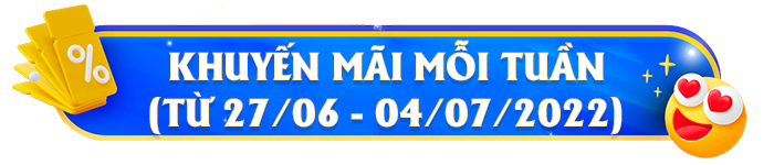 [Kết thúc] Chương trình khuyến mãi mỗi tuần từ 27/06-04/07/2022
