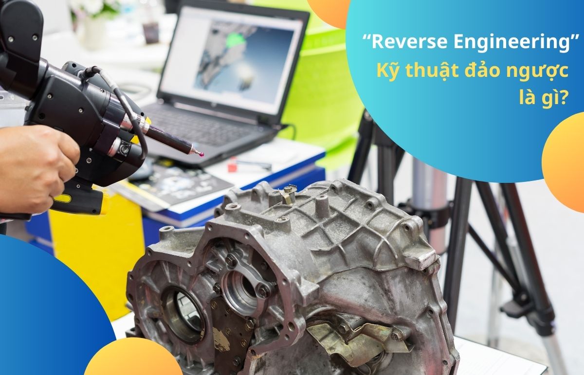 REVERSE ENGINEERING - CÔNG NGHỆ TÁI TẠO NGƯỢC TRONG THỜI ĐẠI SỐ